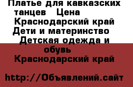 Платье для кавказских танцев › Цена ­ 3 000 - Краснодарский край Дети и материнство » Детская одежда и обувь   . Краснодарский край